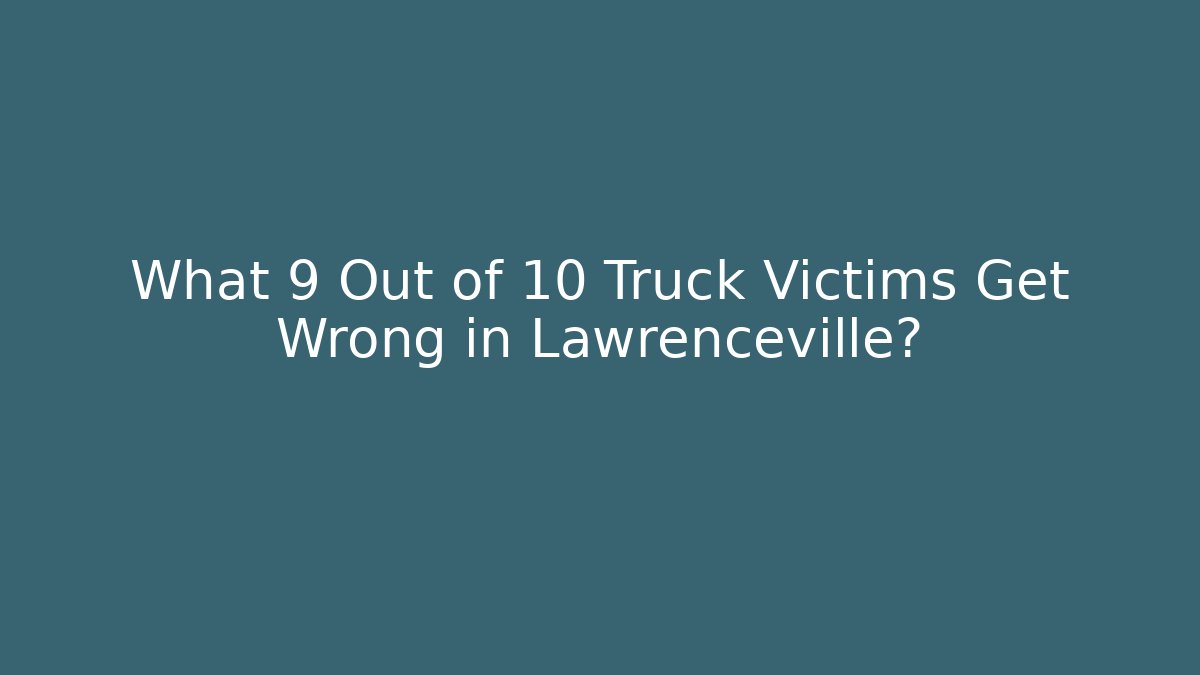 What 9 Out of 10 Truck Victims Get Wrong in Lawrenceville?
