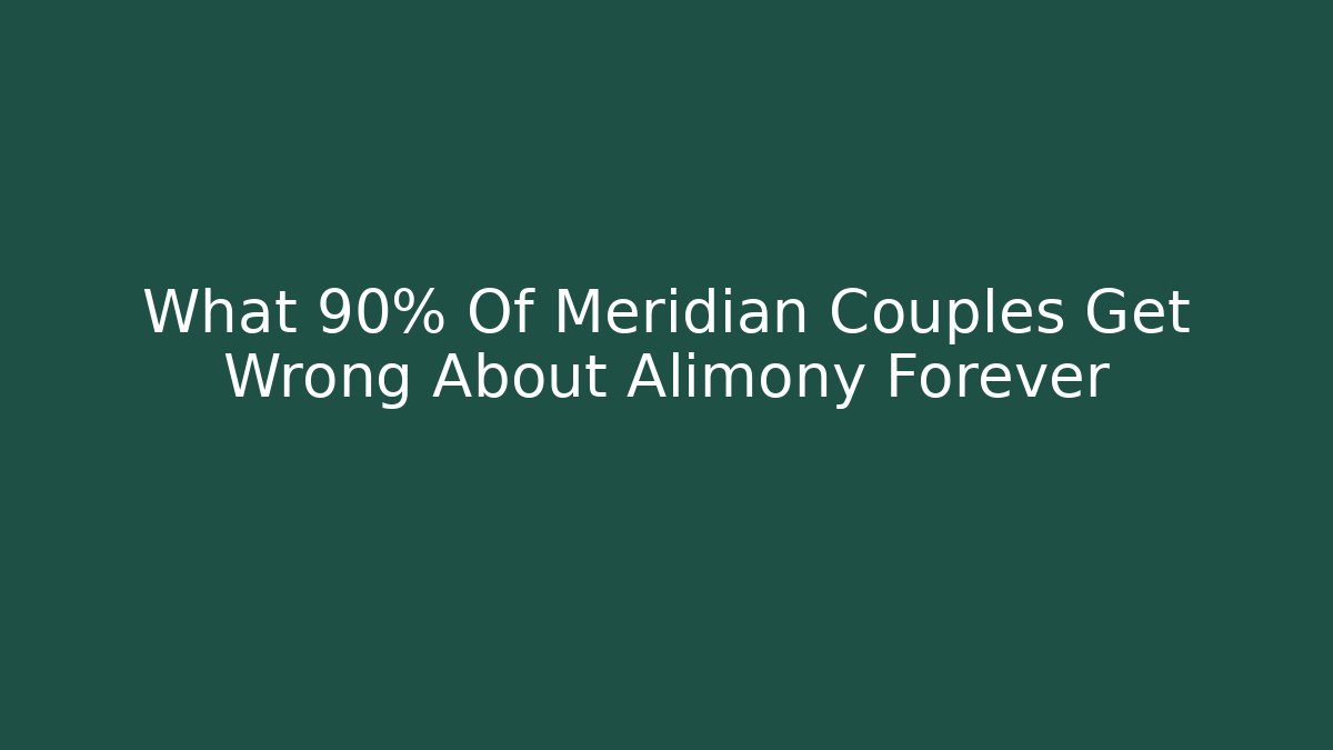 What 90% Of Meridian Couples Get Wrong About Alimony Forever