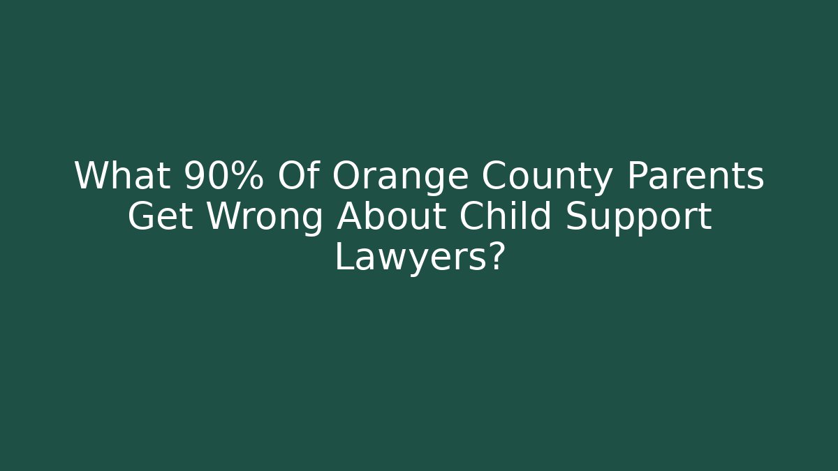 What 90% Of Orange County Parents Get Wrong About Child Support Lawyers?