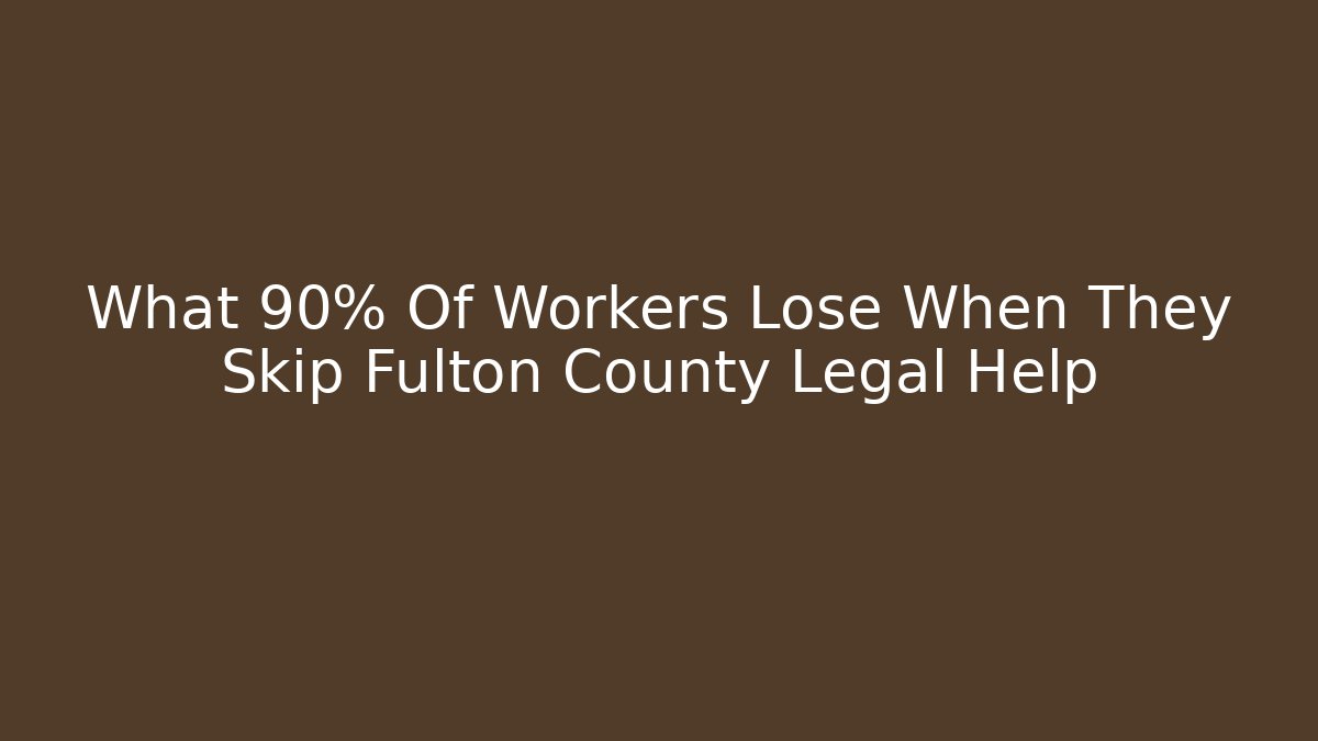 What 90% Of Workers Lose When They Skip Fulton County Legal Help