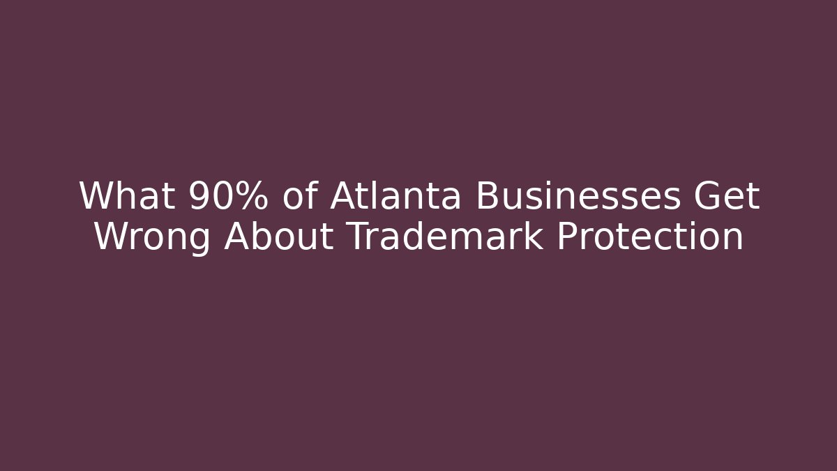 What 90% of Atlanta Businesses Get Wrong About Trademark Protection