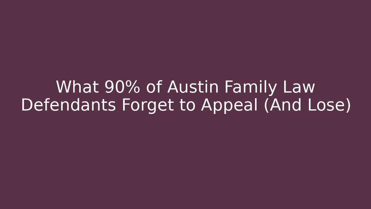 What 90% of Austin Family Law Defendants Forget to Appeal (And Lose)