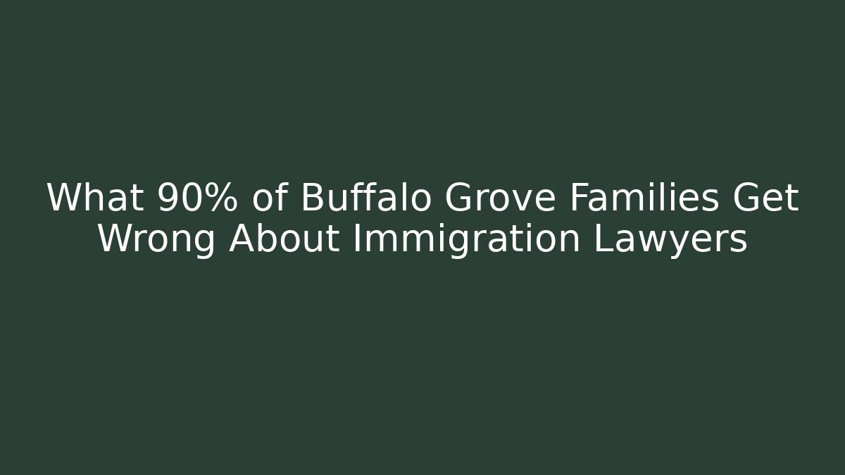 What 90% of Buffalo Grove Families Get Wrong About Immigration Lawyers