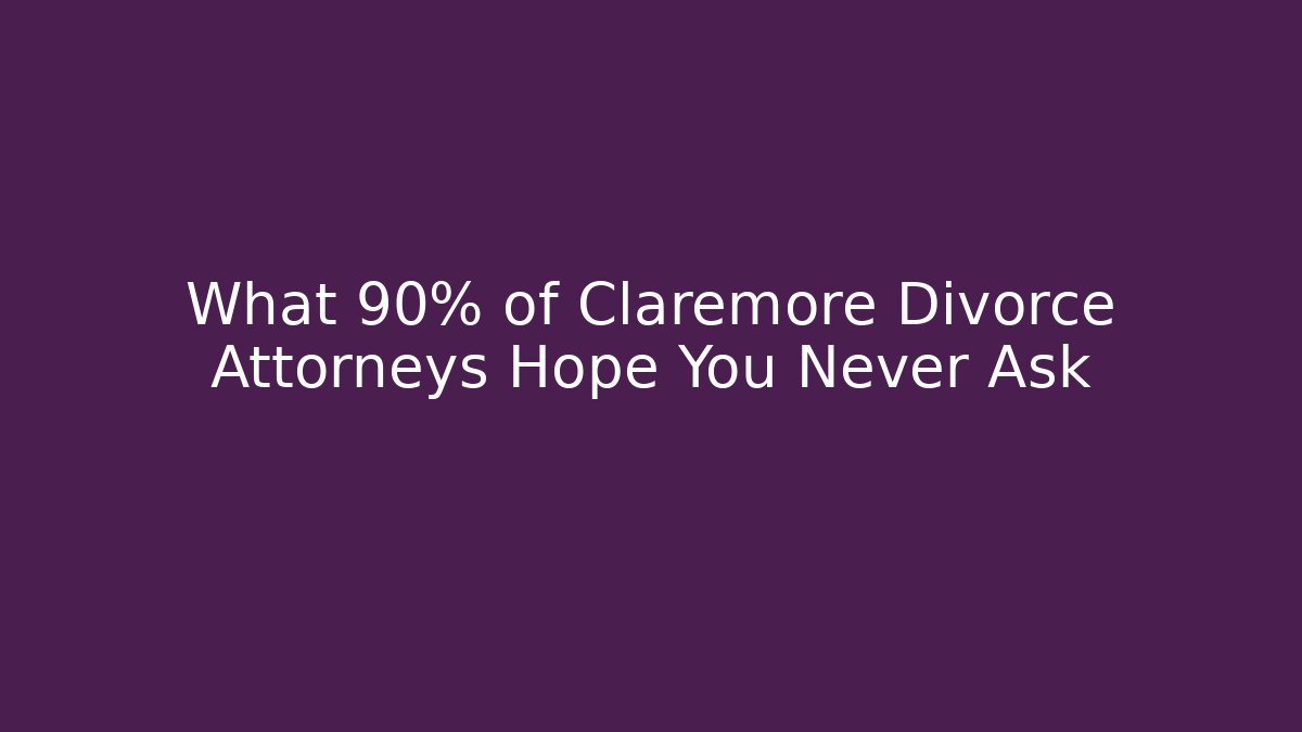 What 90% of Claremore Divorce Attorneys Hope You Never Ask