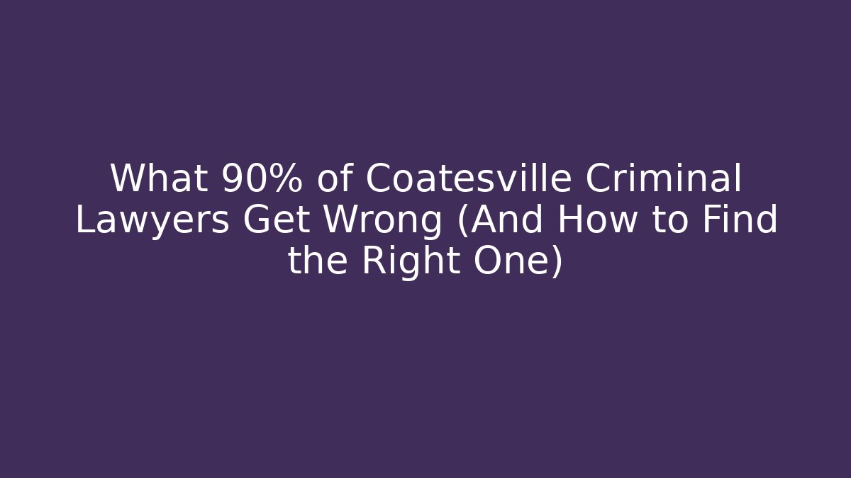 What 90% of Coatesville Criminal Lawyers Get Wrong (And How to Find the Right One)