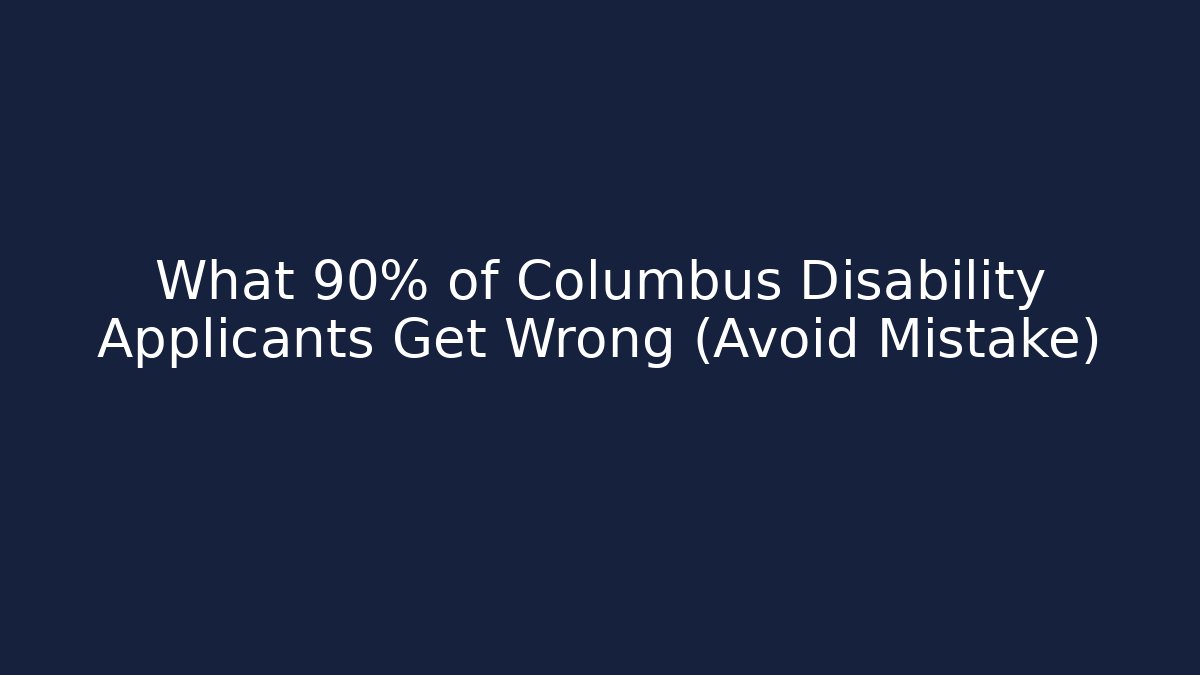 What 90% of Columbus Disability Applicants Get Wrong (Avoid Mistake)