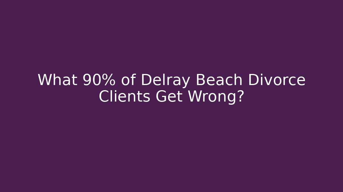 What 90% of Delray Beach Divorce Clients Get Wrong? - WealthxGroup