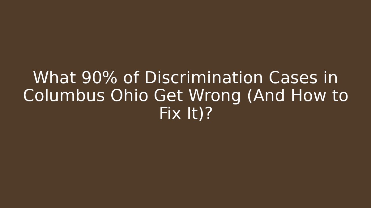 What 90% of Discrimination Cases in Columbus Ohio Get Wrong (And How to Fix It)?
