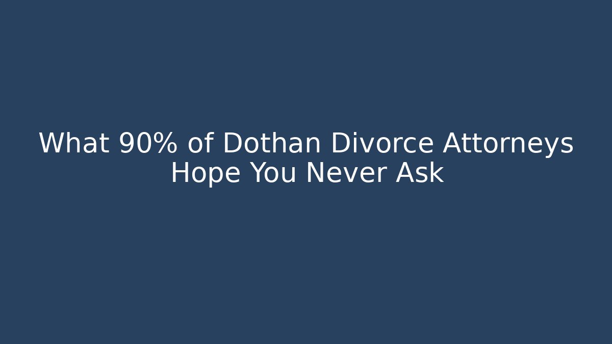 What 90% of Dothan Divorce Attorneys Hope You Never Ask