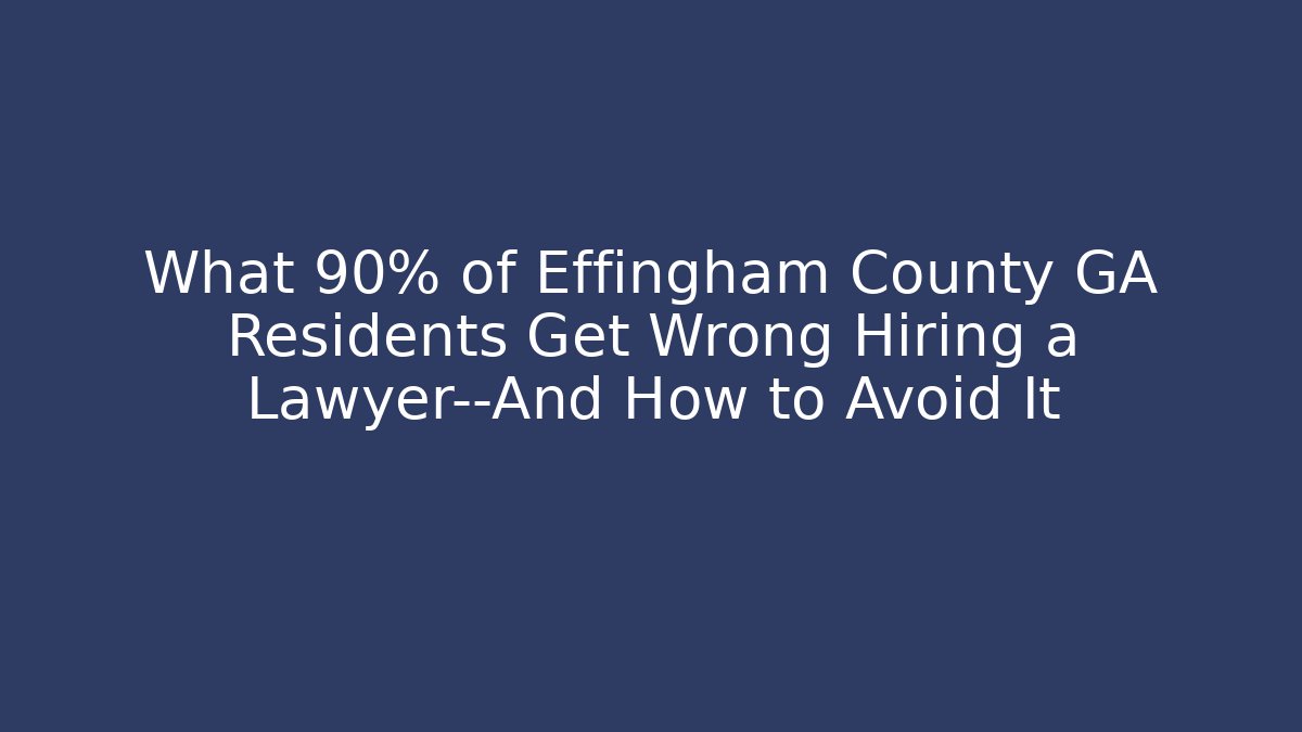 What 90% of Effingham County GA Residents Get Wrong Hiring a Lawyer—And How to Avoid It
