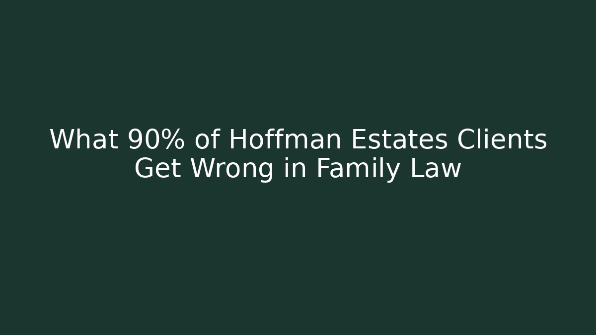 What 90% of Hoffman Estates Clients Get Wrong in Family Law