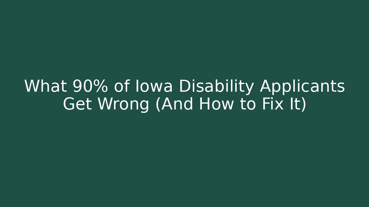 What 90% of Iowa Disability Applicants Get Wrong (And How to Fix It)