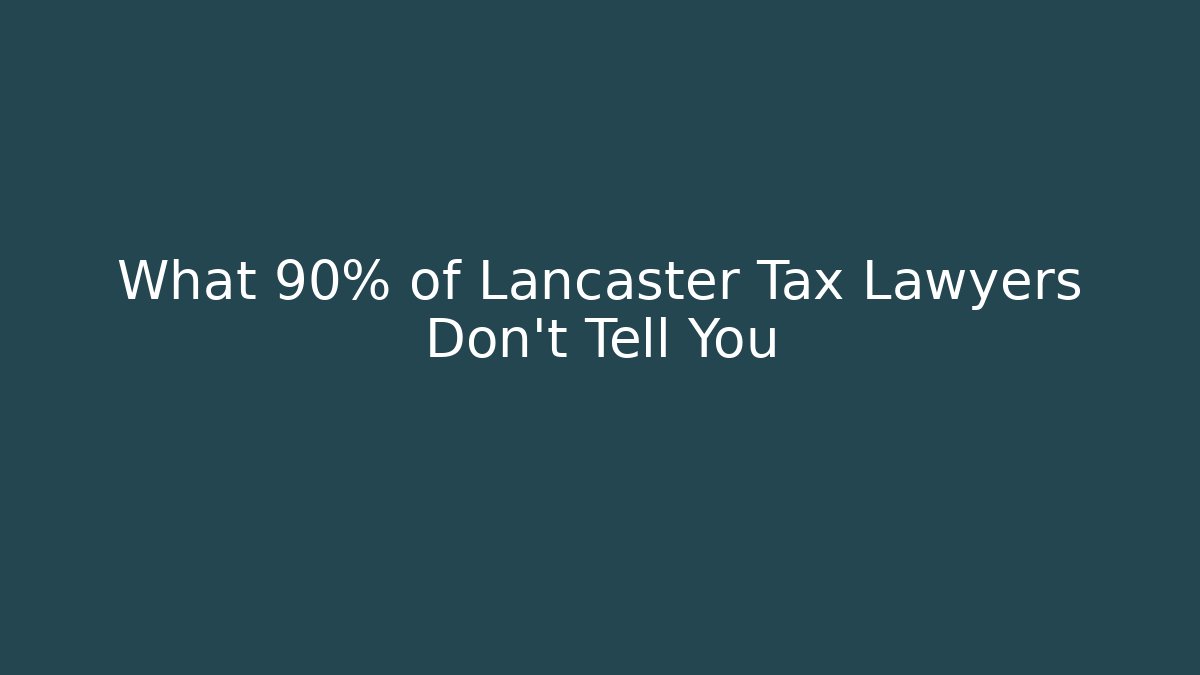 What 90% of Lancaster Tax Lawyers Don’t Tell You