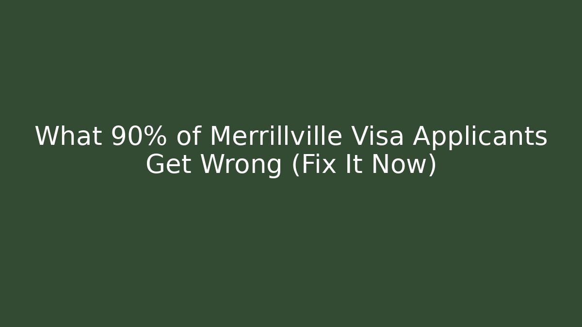 What 90% of Merrillville Visa Applicants Get Wrong (Fix It Now)
