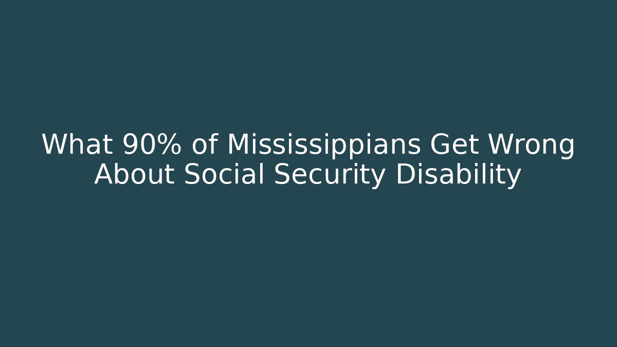 What 90% of Mississippians Get Wrong About Social Security Disability
