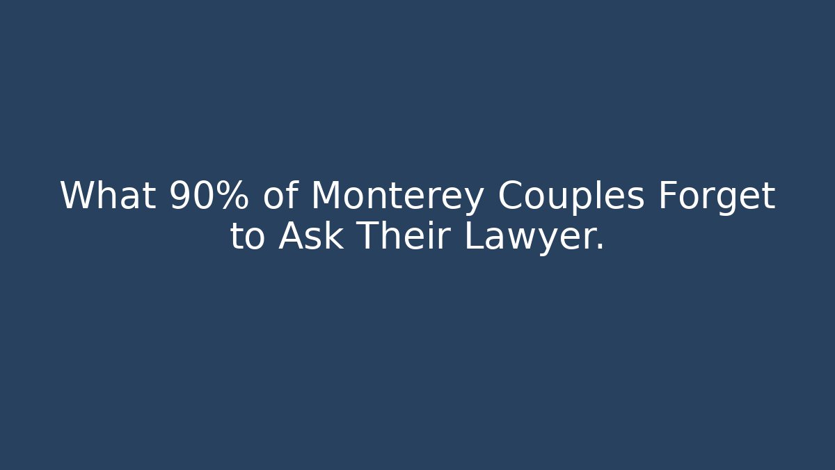 What 90% of Monterey Couples Forget to Ask Their Lawyer.
