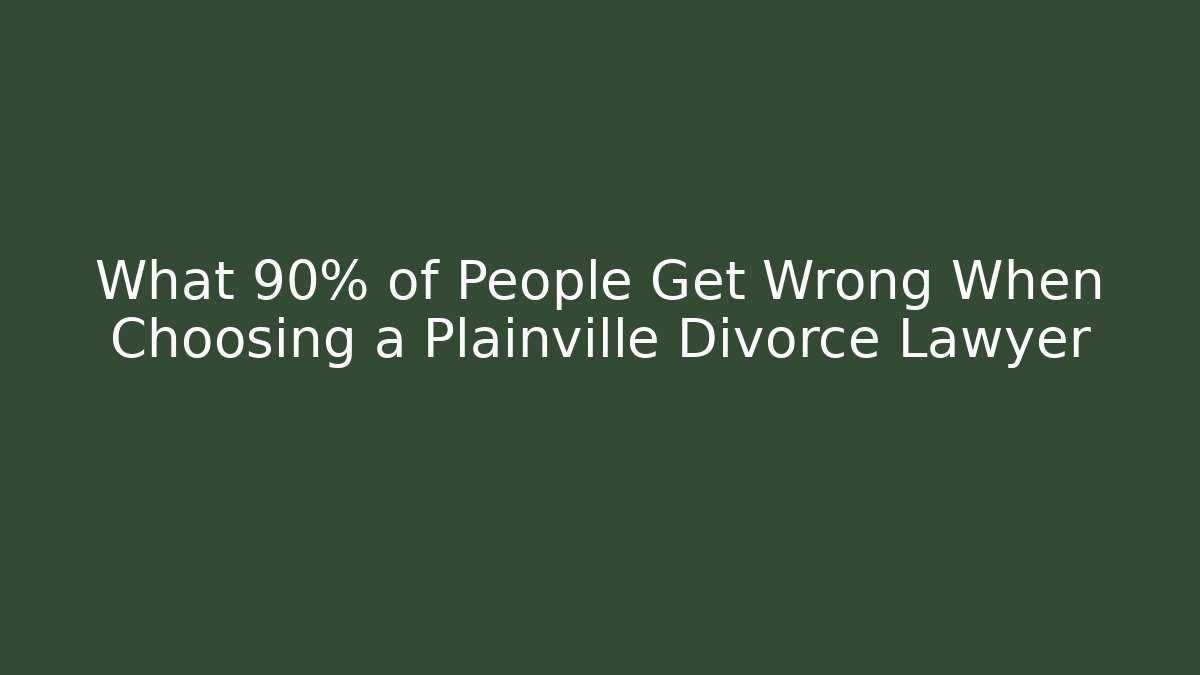 What 90% of People Get Wrong When Choosing a Plainville Divorce Lawyer