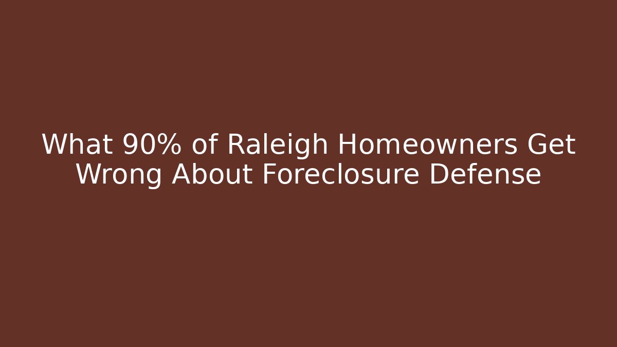 What 90% of Raleigh Homeowners Get Wrong About Foreclosure Defense