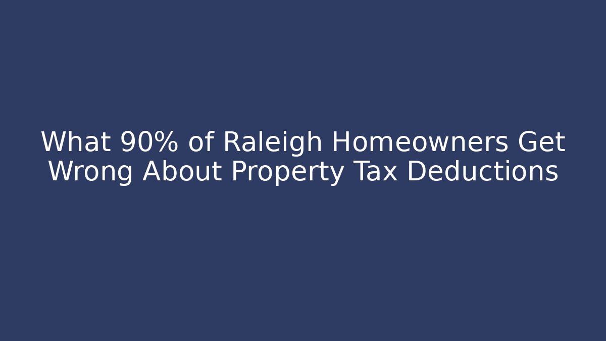 What 90% of Raleigh Homeowners Get Wrong About Property Tax Deductions