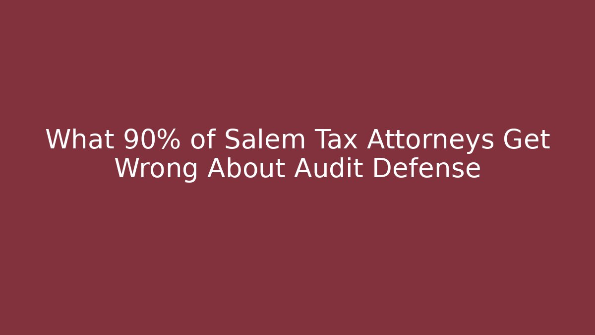 What 90% of Salem Tax Attorneys Get Wrong About Audit Defense