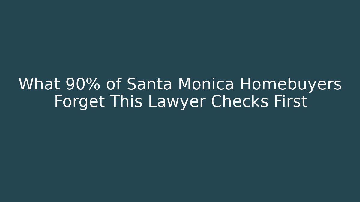 What 90% of Santa Monica Homebuyers Forget This Lawyer Checks First