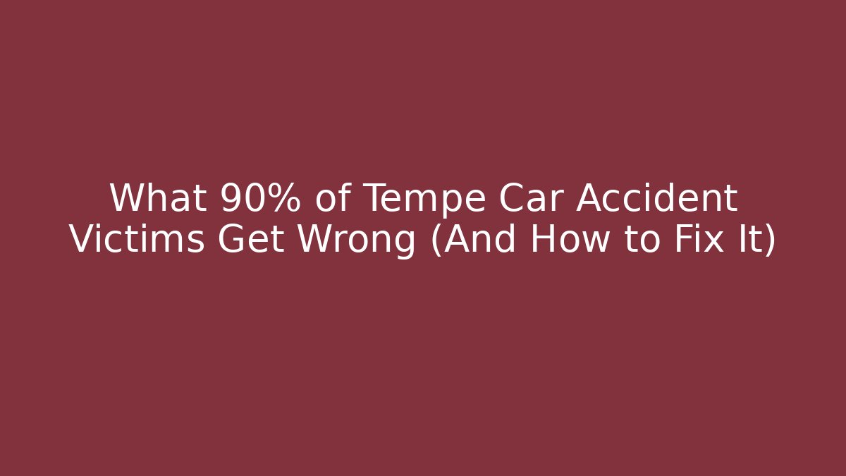 What 90% of Tempe Car Accident Victims Get Wrong (And How to Fix It)