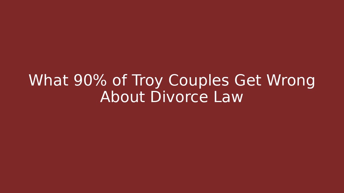 What 90% of Troy Couples Get Wrong About Divorce Law