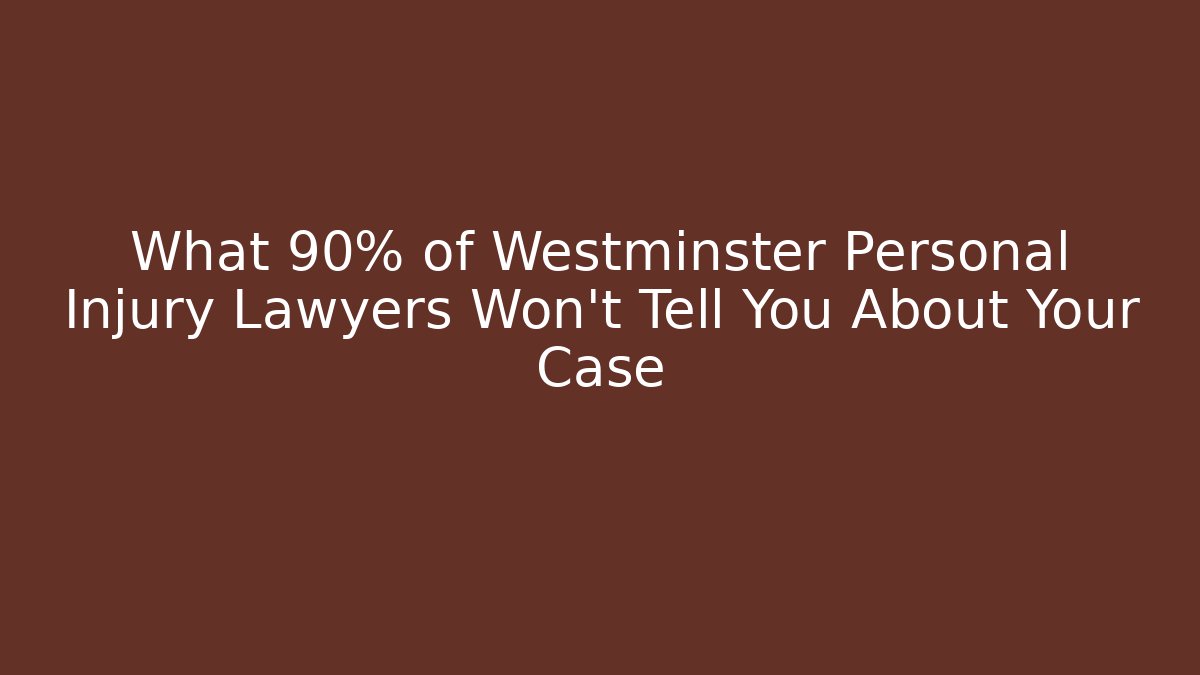 What 90% of Westminster Personal Injury Lawyers Won’t Tell You About Your Case