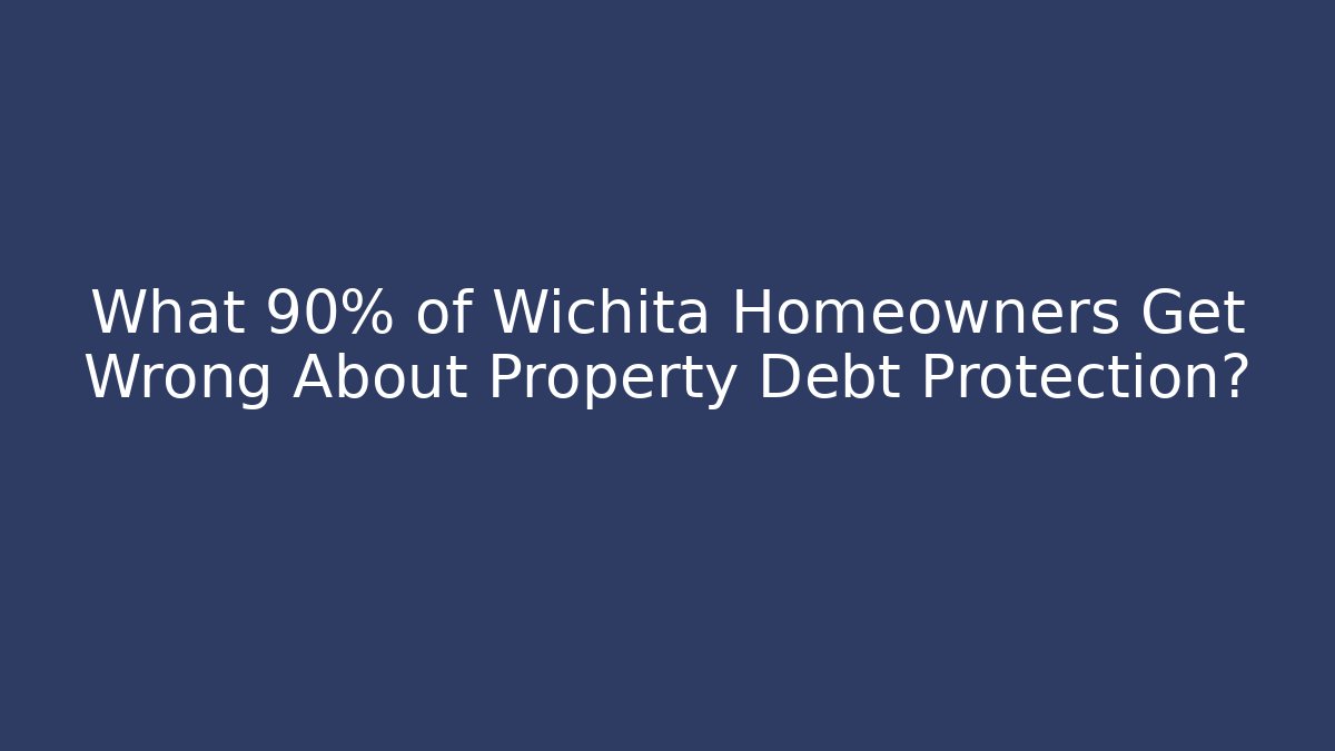What 90% of Wichita Homeowners Get Wrong About Property Debt Protection?