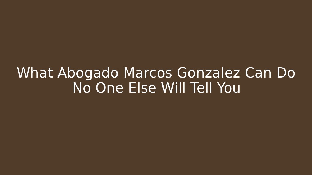 What Abogado Marcos Gonzalez Can Do No One Else Will Tell You