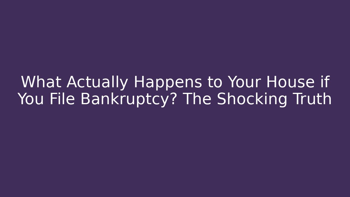 What Actually Happens to Your House if You File Bankruptcy? The Shocking Truth