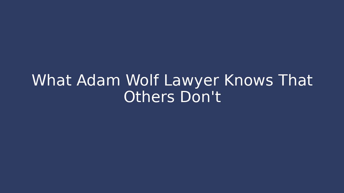 What Adam Wolf Lawyer Knows That Others Don't