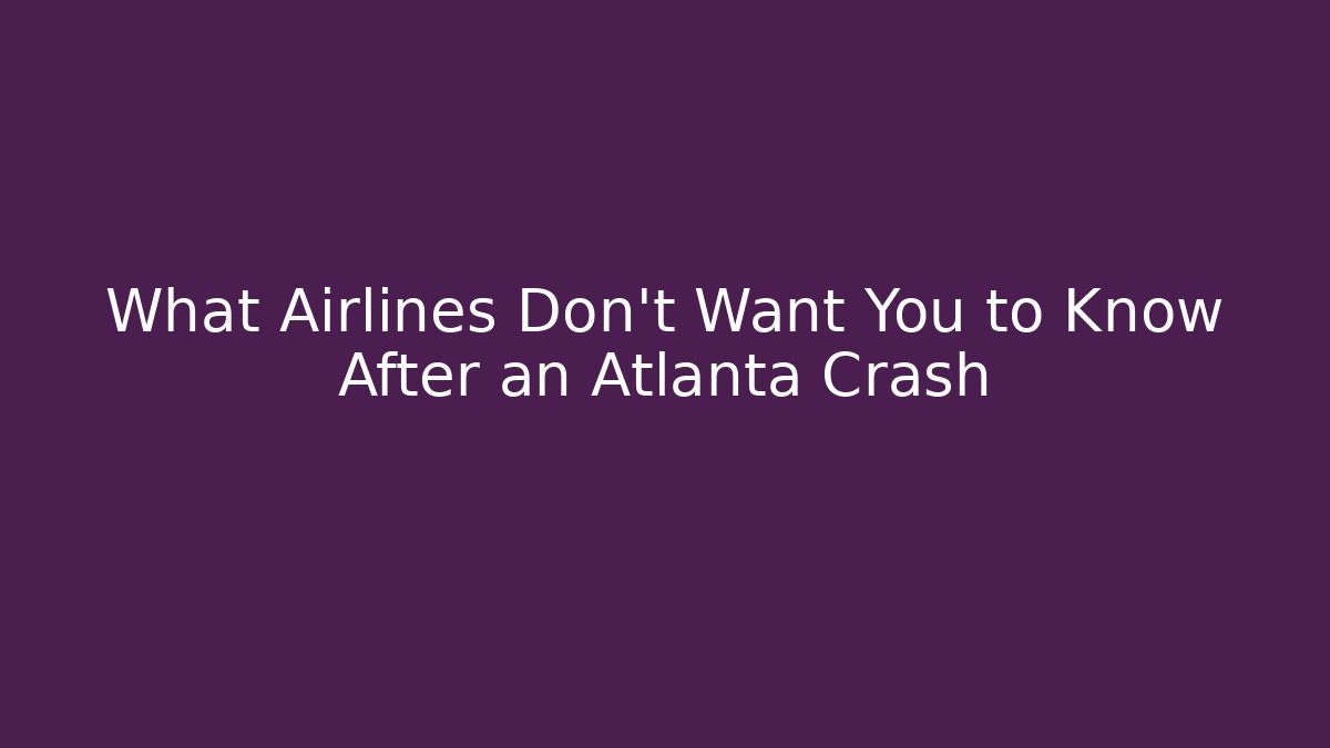 What Airlines Don’t Want You to Know After an Atlanta Crash