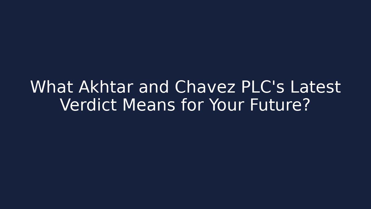 What Akhtar and Chavez PLC's Latest Verdict Means for Your Future?
