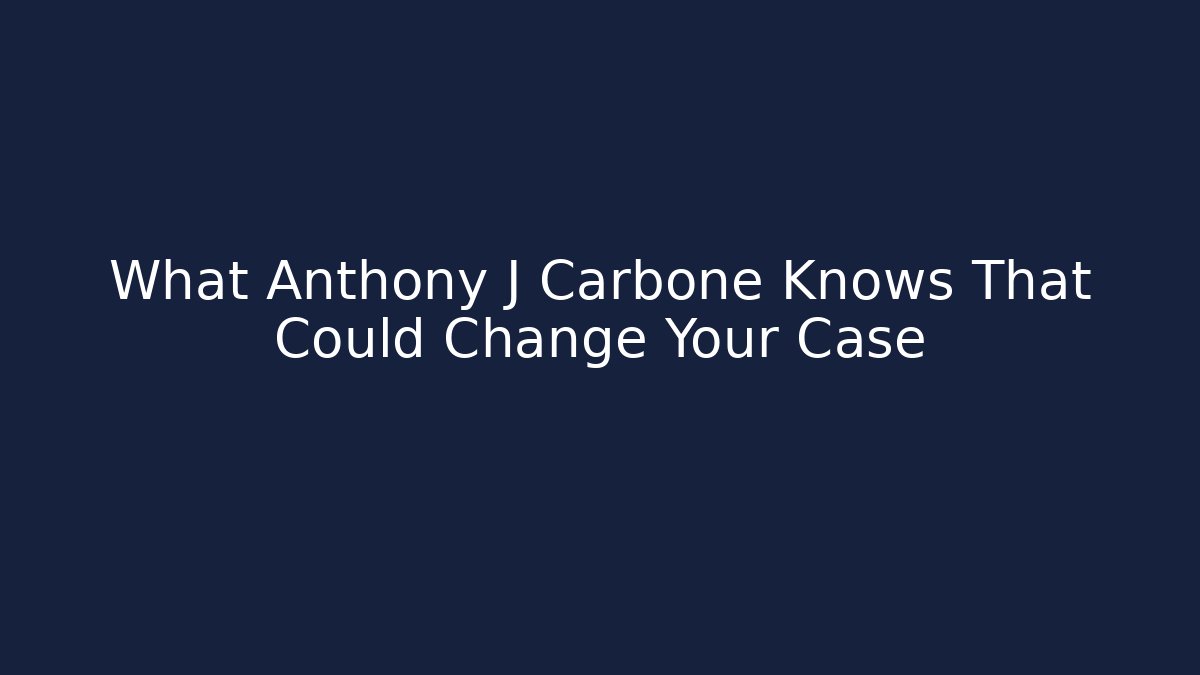 What Anthony J Carbone Knows That Could Change Your Case - WealthxGroup
