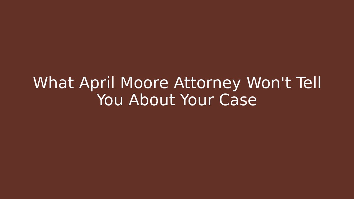 What April Moore Attorney Won't Tell You About Your Case