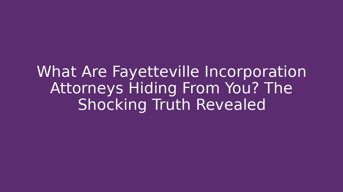 What Are Fayetteville Incorporation Attorneys Hiding From You? The Shocking Truth Revealed