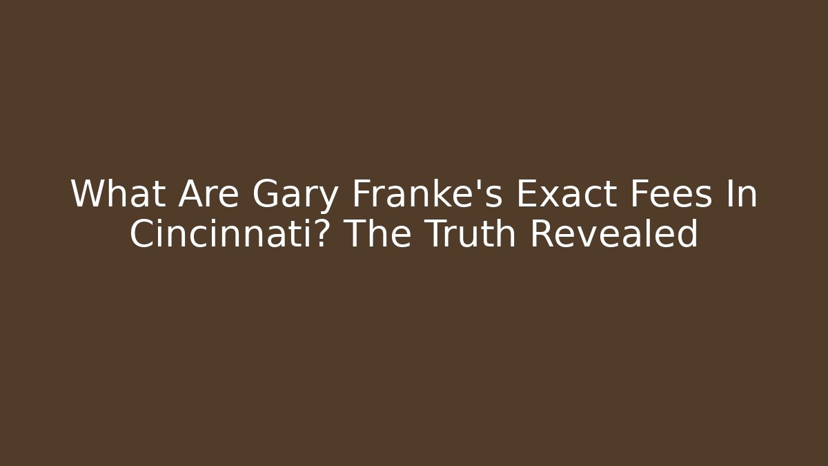What Are Gary Franke's Exact Fees In Cincinnati? The Truth Revealed