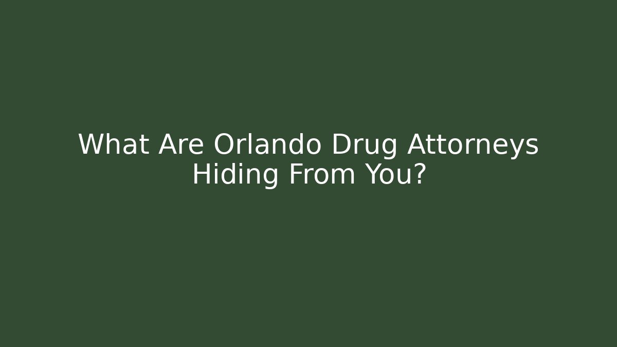 What Are Orlando Drug Attorneys Hiding From You?
