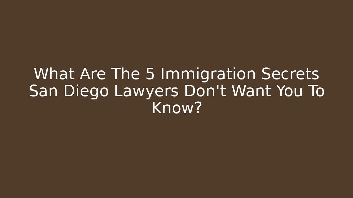 What Are The 5 Immigration Secrets San Diego Lawyers Don’t Want You To Know?
