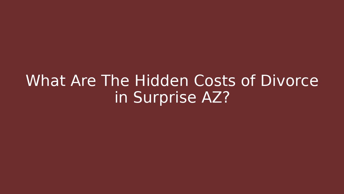 What Are The Hidden Costs of Divorce in Surprise AZ?