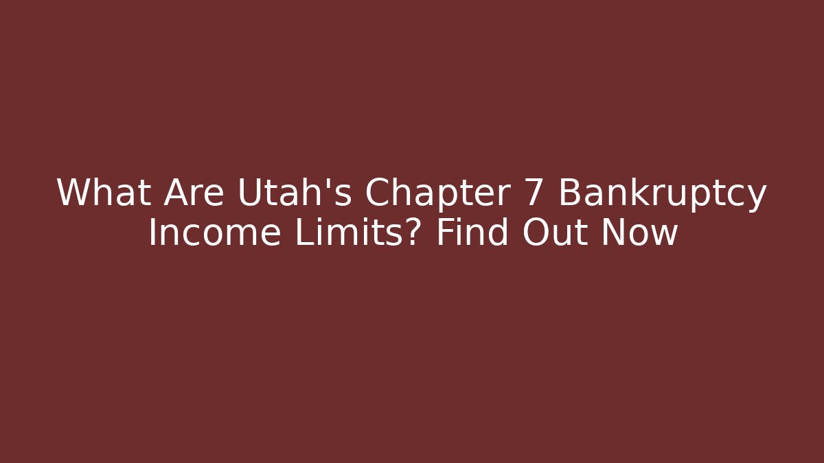 What Are Utah's Chapter 7 Bankruptcy Income Limits? Find Out Now