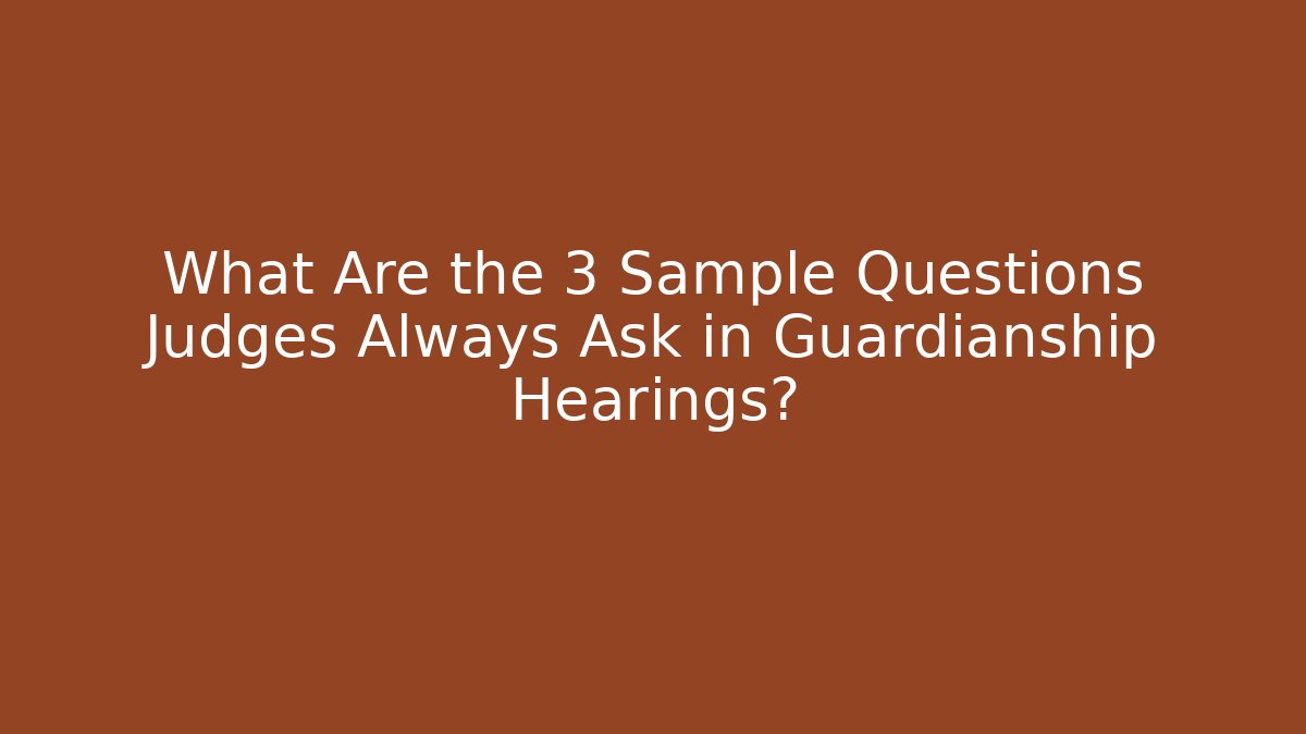What Are the 3 Sample Questions Judges Always Ask in Guardianship Hearings?