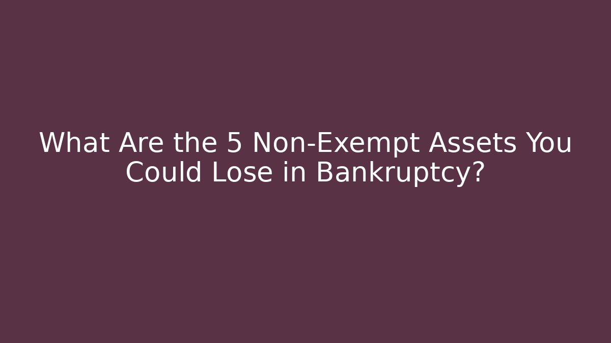 What Are the 5 Non-Exempt Assets You Could Lose in Bankruptcy?