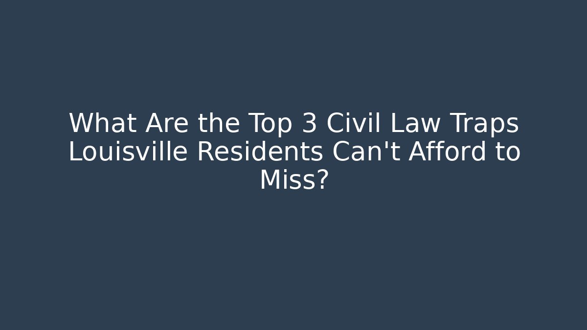 What Are the Top 3 Civil Law Traps Louisville Residents Can't Afford to Miss?
