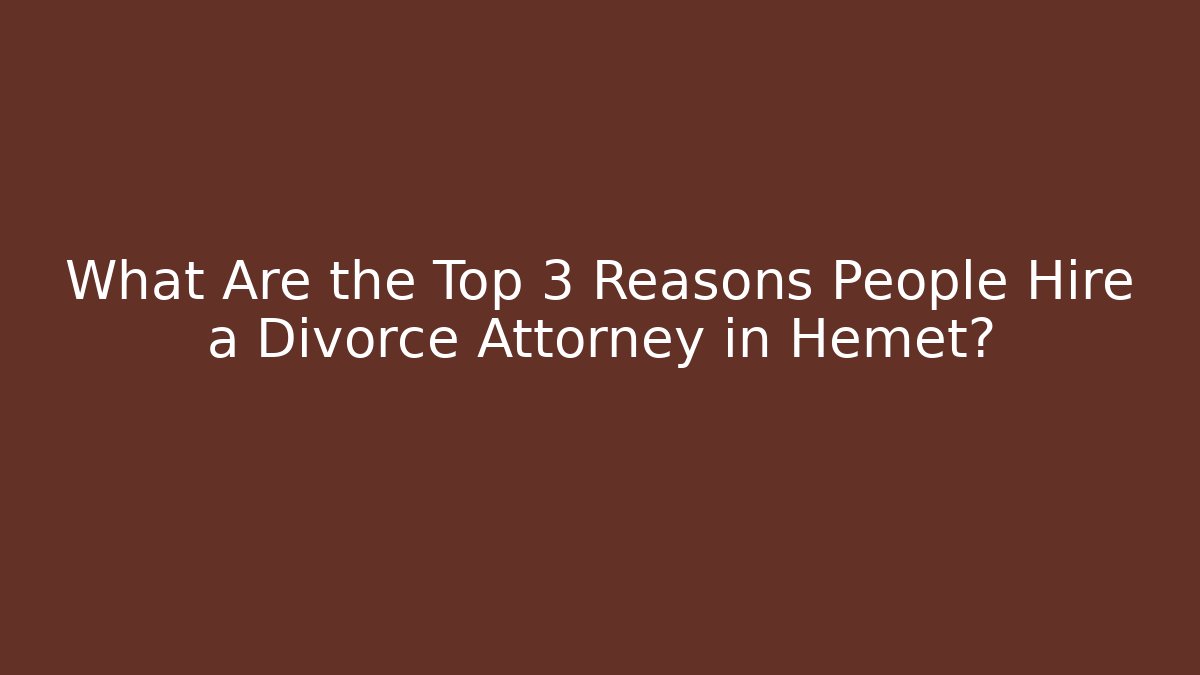 What Are the Top 3 Reasons People Hire a Divorce Attorney in Hemet?