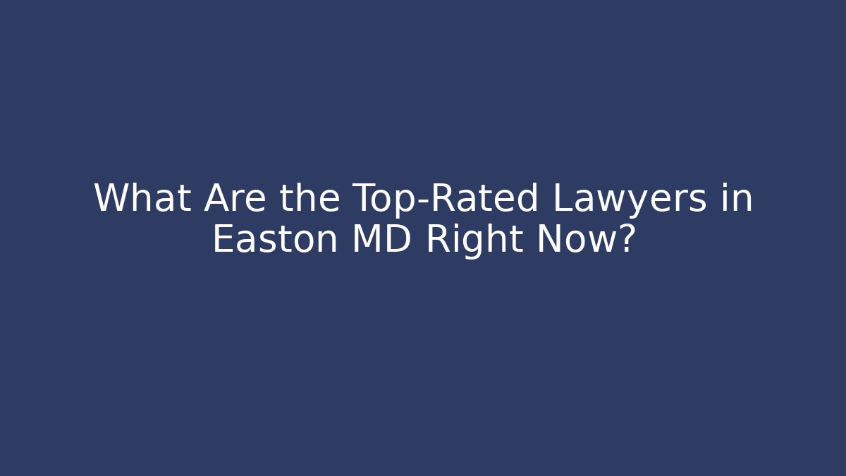 What Are the Top-Rated Lawyers in Easton MD Right Now?