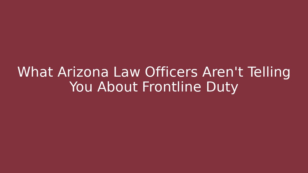 What Arizona Law Officers Aren't Telling You About Frontline Duty