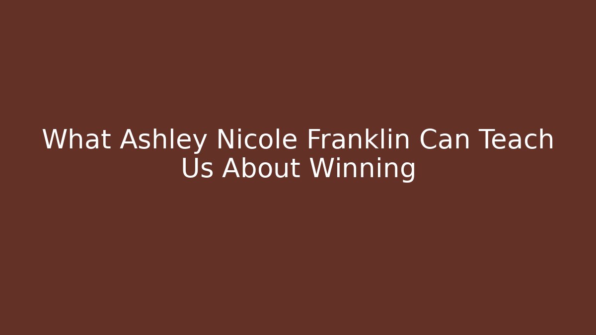 What Ashley Nicole Franklin Can Teach Us About Winning