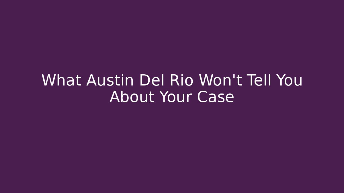 What Austin Del Rio Won't Tell You About Your Case